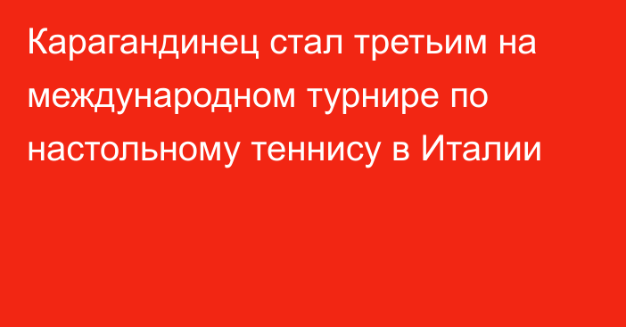 Карагандинец стал третьим на международном турнире по настольному теннису в Италии