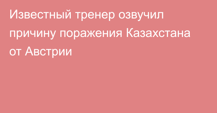 Известный тренер озвучил причину поражения Казахстана от Австрии