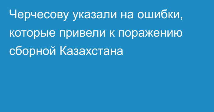 Черчесову указали на ошибки, которые привели к поражению сборной Казахстана