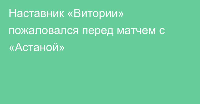 Наставник «Витории» пожаловался перед матчем с «Астаной»