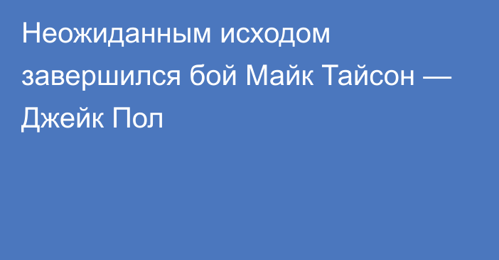 Неожиданным исходом завершился бой Майк Тайсон — Джейк Пол