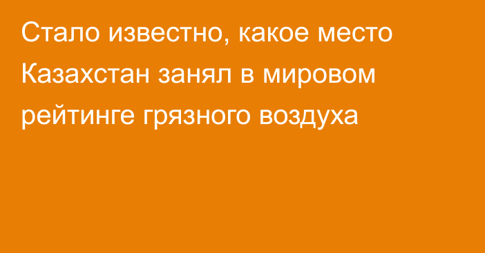 Стало известно, какое место Казахстан занял в мировом рейтинге грязного воздуха