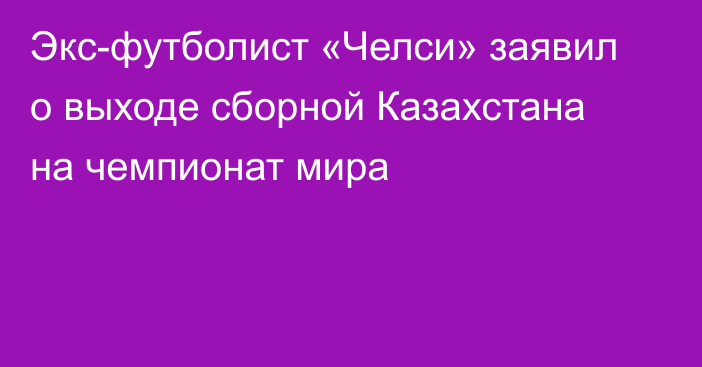 Экс-футболист «Челси» заявил о выходе сборной Казахстана на чемпионат мира