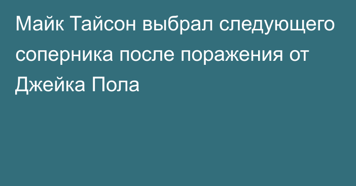 Майк Тайсон выбрал следующего соперника после поражения от Джейка Пола