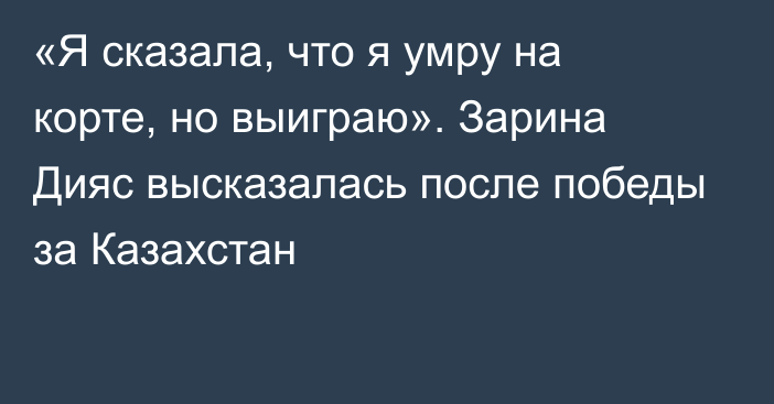 «Я сказала, что я умру на корте, но выиграю». Зарина Дияс высказалась после победы за Казахстан