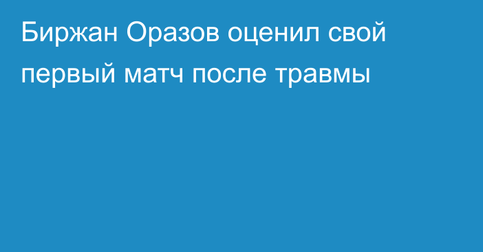 Биржан Оразов оценил свой первый матч после травмы