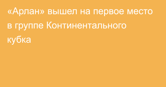 «Арлан» вышел на первое место в группе Континентального кубка