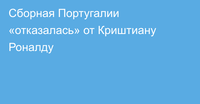 Сборная Португалии «отказалась» от Криштиану Роналду