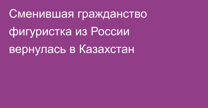 Сменившая гражданство фигуристка из России вернулась в Казахстан