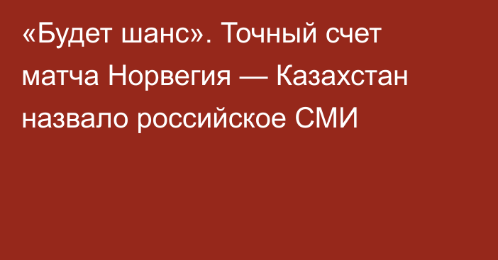 «Будет шанс». Точный счет матча Норвегия — Казахстан назвало российское СМИ