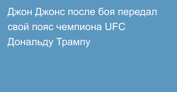 Джон Джонс после боя передал свой пояс чемпиона UFC Дональду Трампу