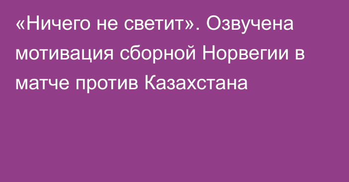 «Ничего не светит». Озвучена мотивация сборной Норвегии в матче против Казахстана