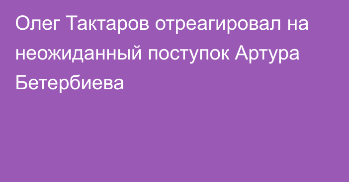 Олег Тактаров отреагировал на неожиданный поступок Артура Бетербиева