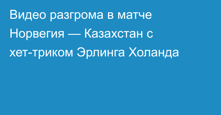 Видео разгрома в матче Норвегия — Казахстан с хет-триком Эрлинга Холанда