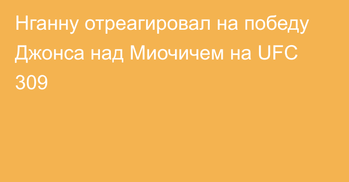 Нганну отреагировал на победу Джонса над Миочичем на UFC 309