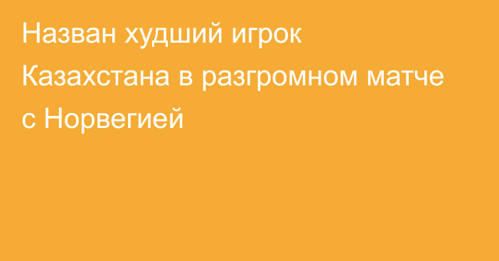 Назван худший игрок Казахстана в разгромном матче с Норвегией