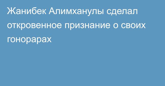 Жанибек Алимханулы сделал откровенное признание о своих гонорарах