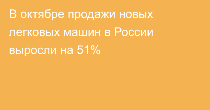 В октябре продажи новых легковых машин в России выросли на 51%