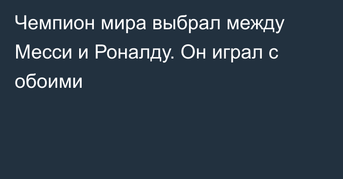 Чемпион мира выбрал между Месси и Роналду. Он играл с обоими