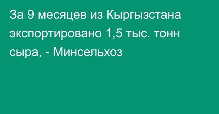 За 9 месяцев из Кыргызстана экспортировано 1,5 тыс. тонн сыра, - Минсельхоз