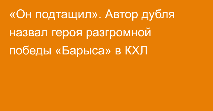 «Он подтащил». Автор дубля назвал героя разгромной победы «Барыса» в КХЛ