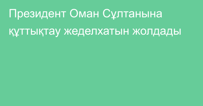 Президент Оман Сұлтанына құттықтау жеделхатын жолдады