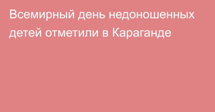 Всемирный день недоношенных детей отметили в Караганде