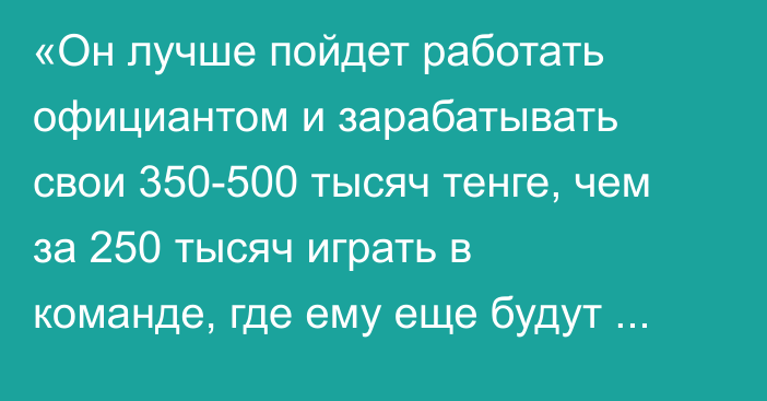 «Он лучше пойдет работать официантом и зарабатывать свои 350-500 тысяч тенге, чем за 250 тысяч играть в команде, где ему еще будут мозг выносить». Сергей Шавернев подвел итоги выездной серии «Барыса»