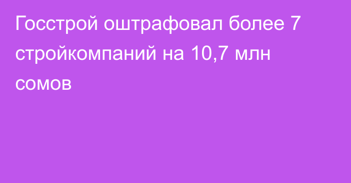 Госстрой оштрафовал более 7 стройкомпаний на 10,7 млн сомов