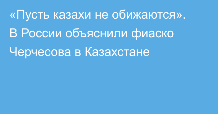 «Пусть казахи не обижаются». В России объяснили фиаско Черчесова в Казахстане