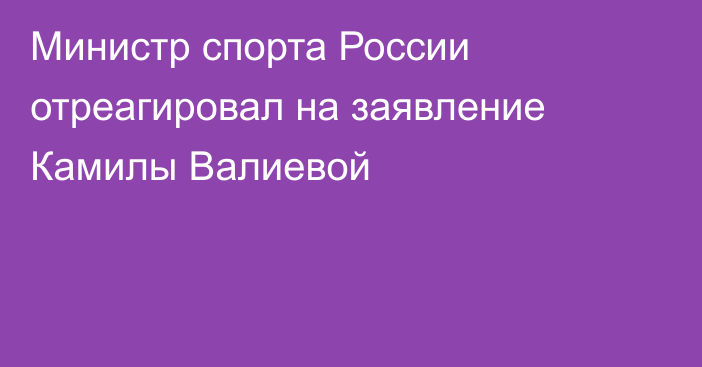 Министр спорта России отреагировал на заявление Камилы Валиевой