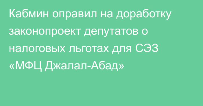 Кабмин оправил на доработку законопроект депутатов о налоговых льготах для СЭЗ «МФЦ Джалал-Абад»