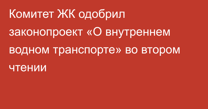 Комитет ЖК одобрил законопроект  «О внутреннем водном транспорте» во втором чтении