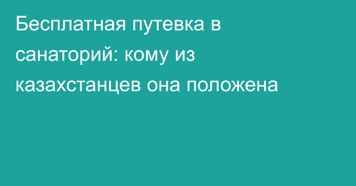 Бесплатная путевка в санаторий: кому из казахстанцев она положена