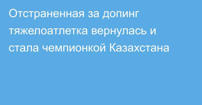 Отстраненная за допинг тяжелоатлетка вернулась и стала чемпионкой Казахстана