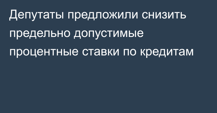 Депутаты предложили снизить предельно допустимые процентные ставки по кредитам