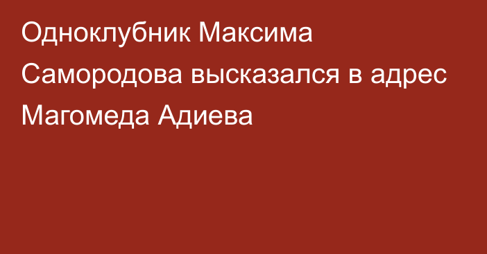 Одноклубник Максима Самородова высказался в адрес Магомеда Адиева