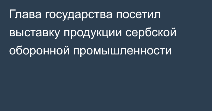 Глава государства посетил выставку продукции сербской оборонной промышленности