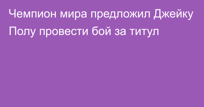 Чемпион мира предложил Джейку Полу провести бой за титул