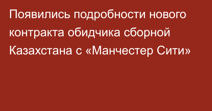 Появились подробности нового контракта обидчика сборной Казахстана с «Манчестер Сити»