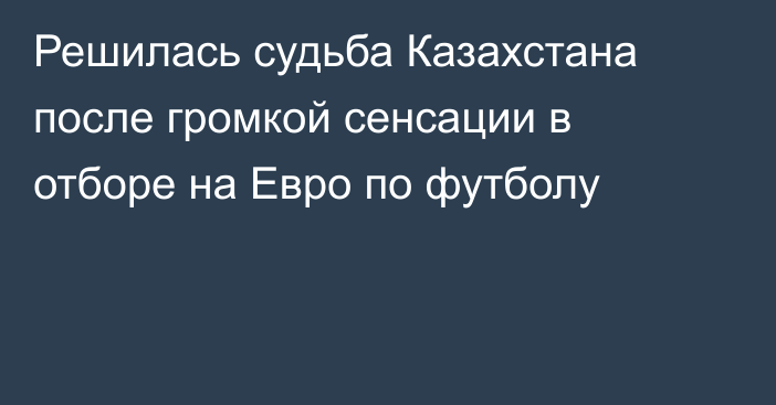 Решилась судьба Казахстана после громкой сенсации в отборе на Евро по футболу