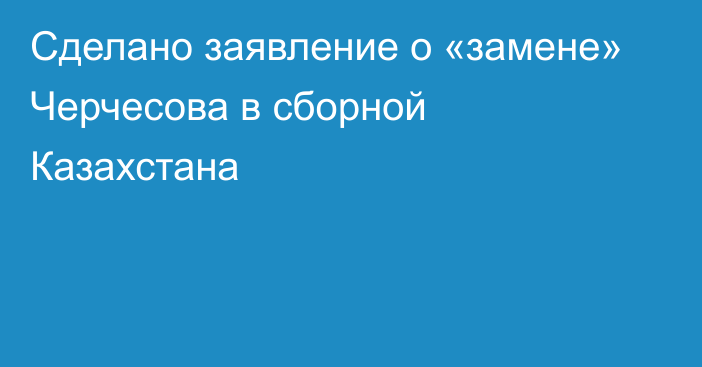 Сделано заявление о «замене» Черчесова в сборной Казахстана