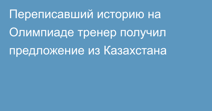 Переписавший историю на Олимпиаде тренер получил предложение из Казахстана