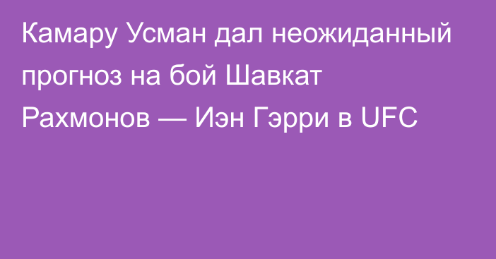 Камару Усман дал неожиданный прогноз на бой Шавкат Рахмонов — Иэн Гэрри в UFC