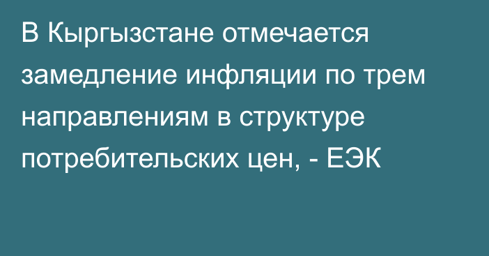 В Кыргызстане отмечается замедление инфляции по трем направлениям в структуре потребительских цен, - ЕЭК