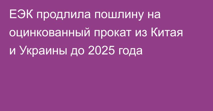 ЕЭК продлила пошлину на оцинкованный прокат из Китая и Украины до 2025 года