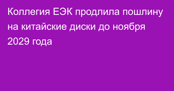 Коллегия ЕЭК продлила пошлину на китайские диски до ноября 2029 года