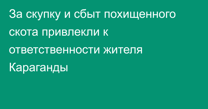 За скупку и сбыт похищенного скота привлекли к ответственности жителя Караганды