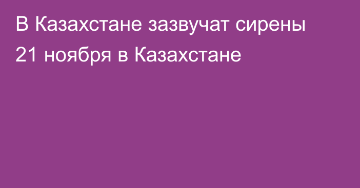 В Казахстане зазвучат сирены 21 ноября в Казахстане