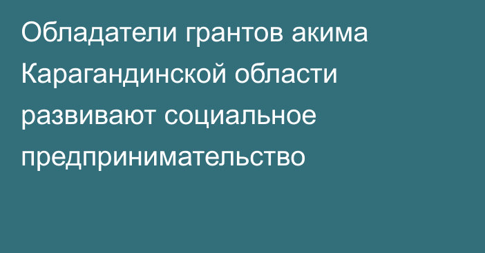 Обладатели грантов акима Карагандинской области развивают социальное предпринимательство